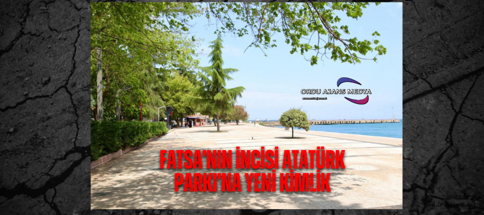 FATSA’NIN İNCİSİ ATATÜRK PARKI’NA YENİ KİMLİK
