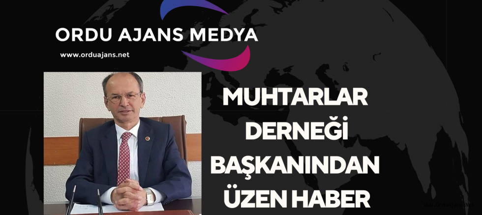 MUHTARLAR DERNEĞİ BAŞKANINDAN ÜZEN HABER