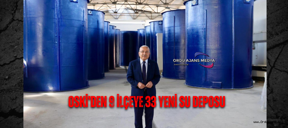 OSKİ’DEN 9 İLÇEYE 33 YENİ SU DEPOSU 