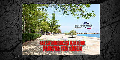 FATSA’NIN İNCİSİ ATATÜRK PARKI’NA YENİ KİMLİK