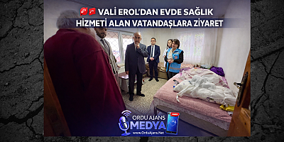 VALİ EROL’DAN EVDE SAĞLIK HİZMETİ ALAN VATANDAŞLARA ZİYARET