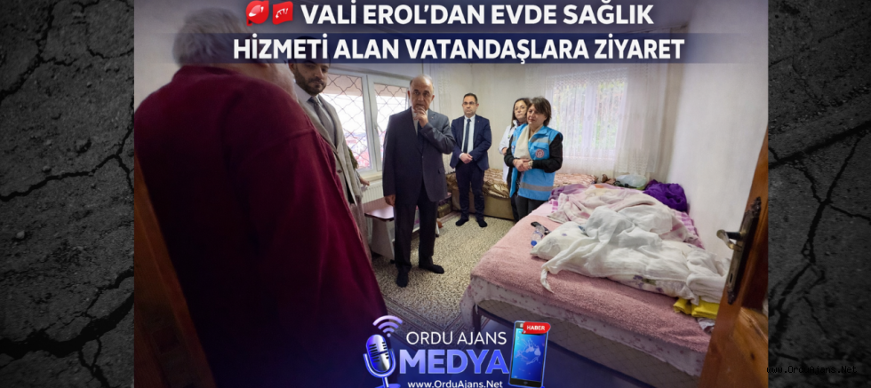 VALİ EROL’DAN EVDE SAĞLIK HİZMETİ ALAN VATANDAŞLARA ZİYARET